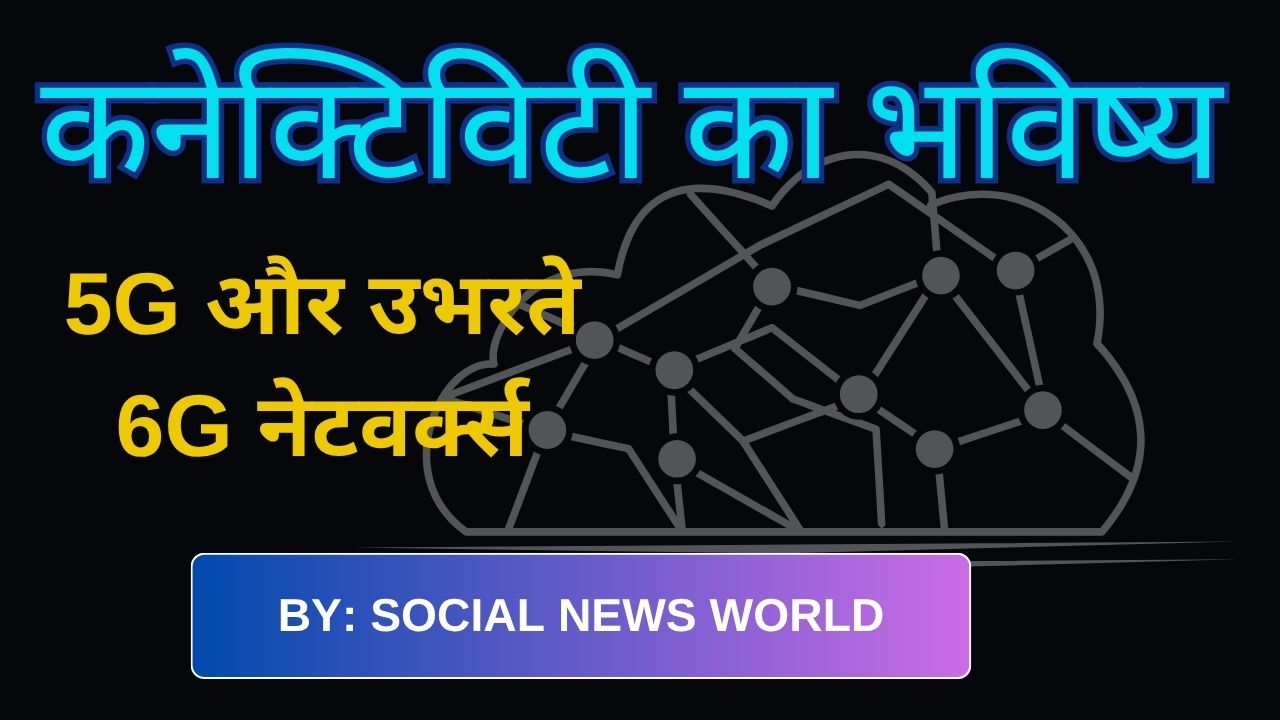 कनेक्टिविटी का भविष्य: 5G और उभरते 6G नेटवर्क्स